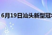 6月19日汕头新型冠状病毒肺炎疫情最新消息