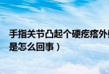 手指关节凸起个硬疙瘩外敷什么药（手指关节长了个硬疙瘩是怎么回事）