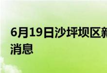 6月19日沙坪坝区新型冠状病毒肺炎疫情最新消息