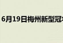 6月19日梅州新型冠状病毒肺炎疫情最新消息