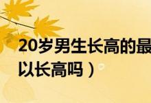 20岁男生长高的最佳方法（男生20岁了还可以长高吗）