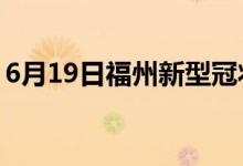 6月19日福州新型冠状病毒肺炎疫情最新消息