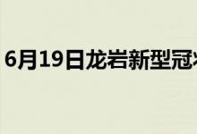 6月19日龙岩新型冠状病毒肺炎疫情最新消息