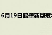 6月19日鹤壁新型冠状病毒肺炎疫情最新消息