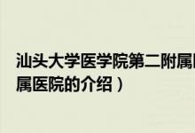 汕头大学医学院第二附属医院（关于汕头大学医学院第二附属医院的介绍）