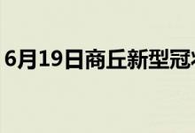 6月19日商丘新型冠状病毒肺炎疫情最新消息