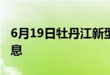 6月19日牡丹江新型冠状病毒肺炎疫情最新消息