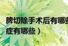 脾切除手术后有哪些并发症（脾切除术后并发症有哪些）