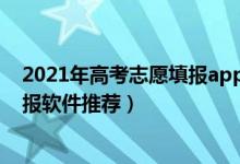 2021年高考志愿填报app哪个好（2022最好的高考志愿填报软件推荐）