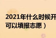 2021年什么时候开始填志愿（2022什么时候可以填报志愿）