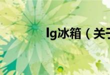 lg冰箱（关于lg冰箱的介绍）