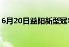 6月20日益阳新型冠状病毒肺炎疫情最新消息