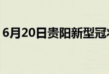 6月20日贵阳新型冠状病毒肺炎疫情最新消息