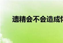 遗精会不会造成怀孕（遗精会怀孕么）