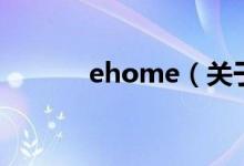 ehome（关于ehome的介绍）