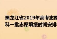 黑龙江省2019年高考志愿填报时间（黑龙江2022年高考本科一批志愿填报时间安排）