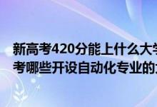 新高考420分能上什么大学（2022年高考420分左右推荐报考哪些开设自动化专业的大学）