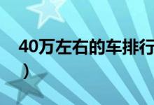 40万左右的车排行榜（40万热销车排行详情）