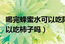 喝完蜂蜜水可以吃阿莫西林吗（喝完蜂蜜水可以吃柿子吗）