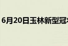 6月20日玉林新型冠状病毒肺炎疫情最新消息