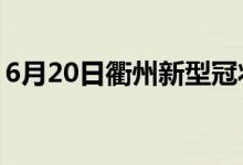 6月20日衢州新型冠状病毒肺炎疫情最新消息