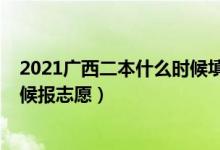 2021广西二本什么时候填志愿（2022广西本科二批什么时候报志愿）