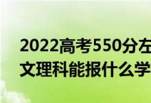 2022高考550分左右能上哪些大学（新高考文理科能报什么学校）