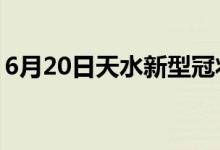 6月20日天水新型冠状病毒肺炎疫情最新消息