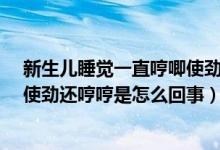 新生儿睡觉一直哼唧使劲是咋回事?（新生儿晚上睡觉老是使劲还哼哼是怎么回事）