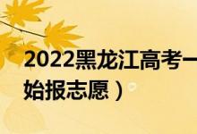 2022黑龙江高考一本志愿填报时间（哪天开始报志愿）