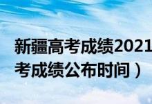 新疆高考成绩2021年公布时间（2022新疆高考成绩公布时间）