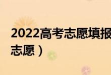 2022高考志愿填报攻略（2022本科啥时候报志愿）