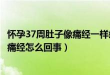 怀孕37周肚子像痛经一样疼是怎么回事（怀孕37周肚子疼像痛经怎么回事）