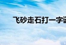 飞砂走石打一字谜（飞砂走石打一字）