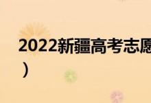 2022新疆高考志愿填报时间（具体什么时间）