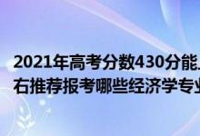 2021年高考分数430分能上什么大学（2022年高考430分左右推荐报考哪些经济学专业大学）