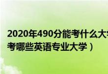 2020年490分能考什么大学（2022年高考490分左右适合报考哪些英语专业大学）