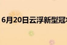 6月20日云浮新型冠状病毒肺炎疫情最新消息