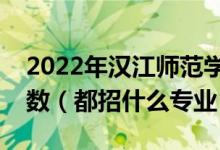 2022年汉江师范学院各省招生计划及招生人数（都招什么专业）