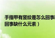 手指甲有竖纹是怎么回事缺什么元素（手指甲有竖纹是怎么回事缺什么元素）