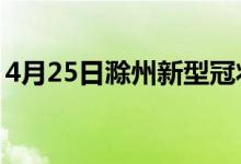 4月25日滁州新型冠状病毒肺炎疫情最新消息