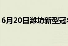 6月20日潍坊新型冠状病毒肺炎疫情最新消息