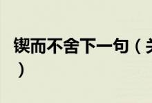 锲而不舍下一句（关于锲而不舍下一句的介绍）