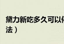 黛力新吃多久可以停药（黛力新停药的最好方法）