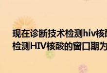 现在诊断技术检测hiv核酸的窗口期为感染后的几周左右（检测HIV核酸的窗口期为感染后的几周左右）