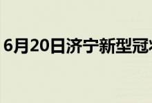 6月20日济宁新型冠状病毒肺炎疫情最新消息