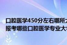 口腔医学450分左右哪所大学（2022年高考470分左右适合报考哪些口腔医学专业大学）