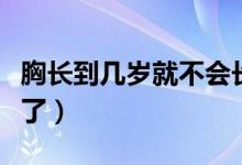 胸长到几岁就不会长了（胸长到多少岁不会长了）