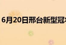 6月20日邢台新型冠状病毒肺炎疫情最新消息