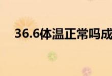 36.6体温正常吗成人（36.6体温正常吗）